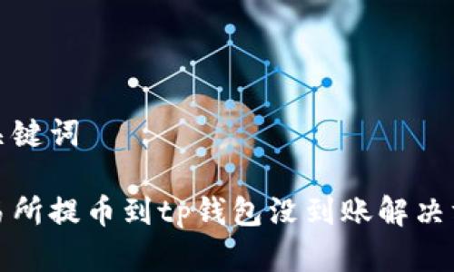 和关键词

交易所提币到tp钱包没到账解决方案