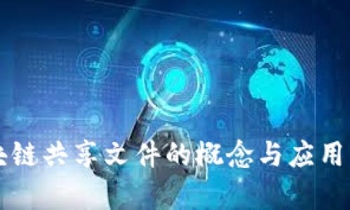 区块链共享文件的概念与应用解析