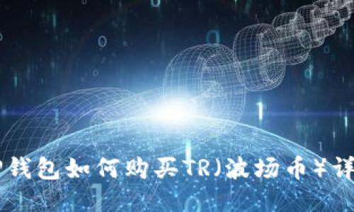 新版TP钱包如何购买TR（波场币）详细指南