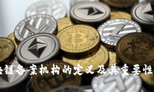 区块链备案机构的定义及其重要性解析
