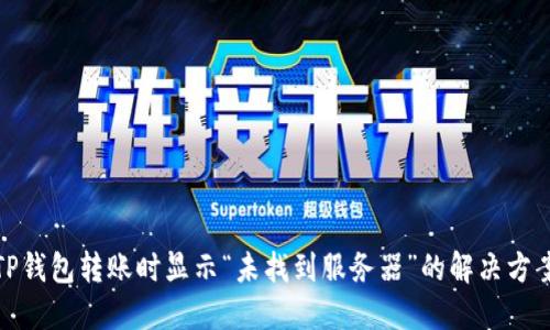 TP钱包转账时显示“未找到服务器”的解决方案