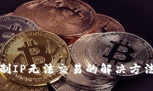 和关键词

TP钱包被限制IP无法交易的解决方法与预防技巧