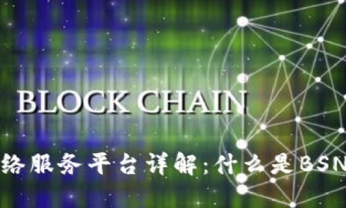 符合普通和  
BSN区块链网络服务平台详解：什么是BSN以及如何使用