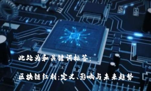 此处为和关键词标签：

区块链红利：定义、影响与未来趋势